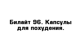  Билайт 96. Капсулы для похудения.